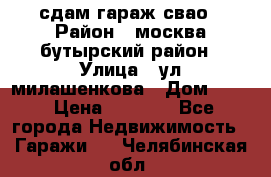 сдам гараж свао › Район ­ москва бутырский район › Улица ­ ул милашенкова › Дом ­ 12 › Цена ­ 3 000 - Все города Недвижимость » Гаражи   . Челябинская обл.